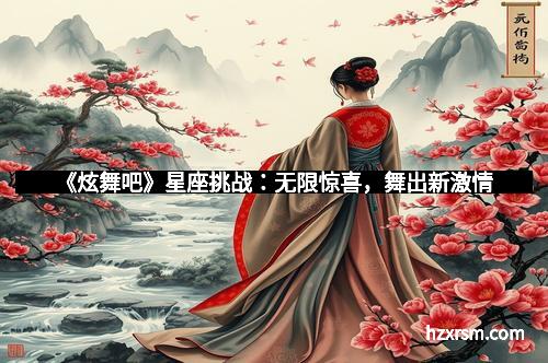 《炫舞吧》星座挑战：无限惊喜，舞出新激情